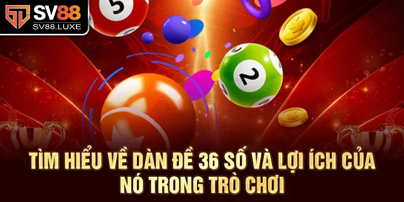 Tìm hiểu về dàn đề 36 số và lợi ích của nó trong trò chơi